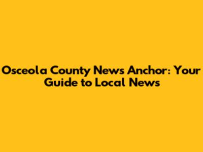 Osceola County News Anchor: Your Guide to Local News