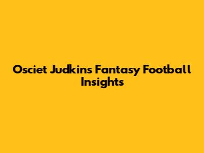 Osciet Judkins' Fantasy Football Insights