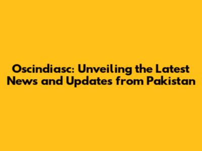 Oscindiasc: Unveiling the Latest News and Updates from Pakistan