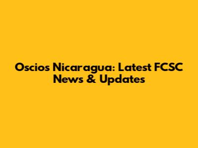 Oscios Nicaragua: Latest FCSC News & Updates