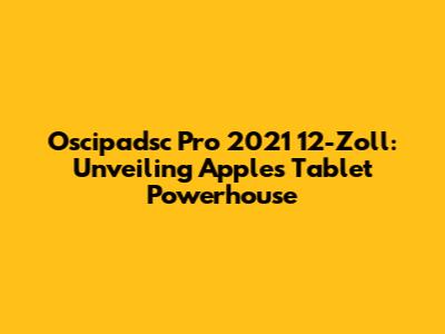 Oscipadsc Pro 2021 12-Zoll: Unveiling Apple's Tablet Powerhouse