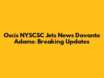 Oscis NYSCSC Jets News Davante Adams: Breaking Updates