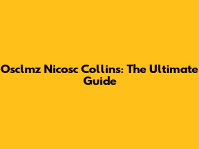 Osclmz Nicosc Collins: The Ultimate Guide