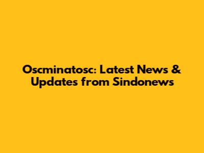 Oscminatosc: Latest News & Updates from Sindonews