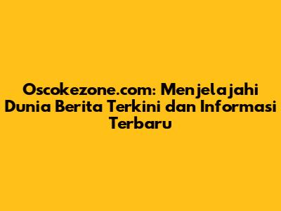 Oscokezone.com: Menjelajahi Dunia Berita Terkini dan Informasi Terbaru