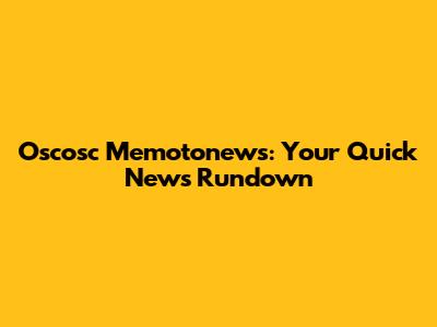 Oscosc Memotonews: Your Quick News Rundown