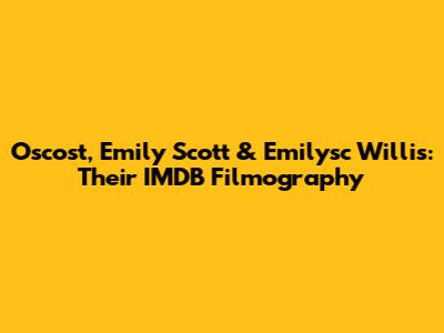 Oscost, Emily Scott & Emilysc Willis: Their IMDB Filmography