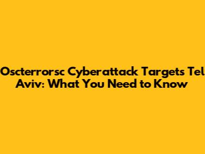 Oscterrorsc Cyberattack Targets Tel Aviv: What You Need to Know