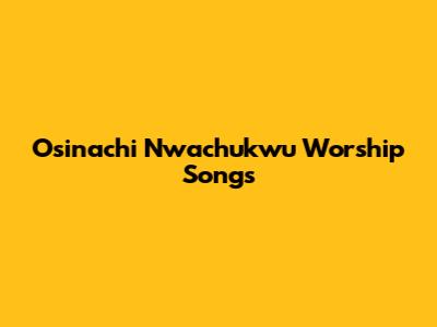 Osinachi Nwachukwu Worship Songs