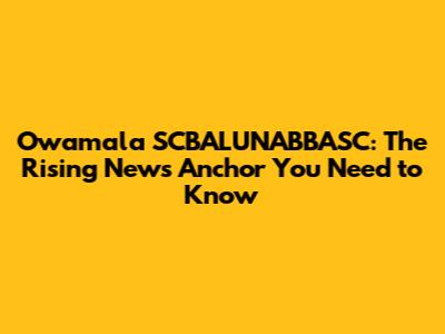 Owamala SCBALUNABBASC: The Rising News Anchor You Need to Know