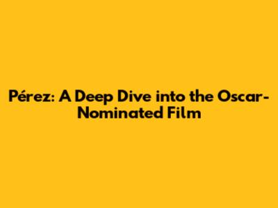 Pérez: A Deep Dive into the Oscar-Nominated Film