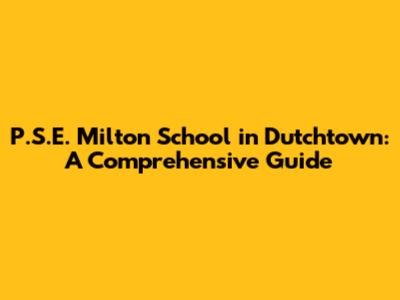 P.S.E. Milton School in Dutchtown: A Comprehensive Guide