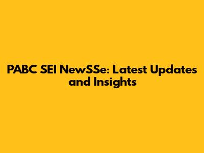 PABC SEI NewSSe: Latest Updates and Insights