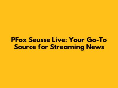 PFox Seusse Live: Your Go-To Source for Streaming News