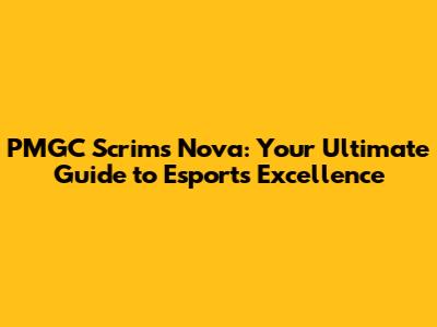 PMGC Scrims Nova: Your Ultimate Guide to Esports Excellence