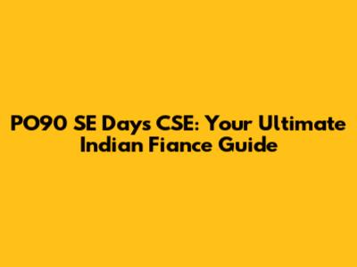 PO90 SE Days CSE: Your Ultimate Indian Fiance Guide