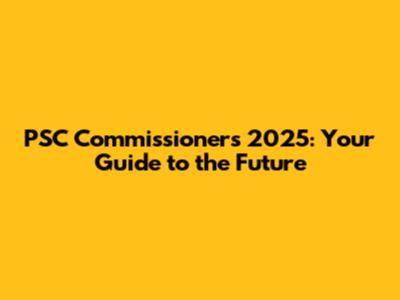 PSC Commissioners 2025: Your Guide to the Future