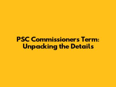 PSC Commissioners Term: Unpacking the Details