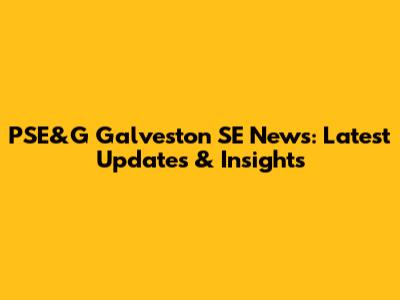 PSE&G Galveston SE News: Latest Updates & Insights