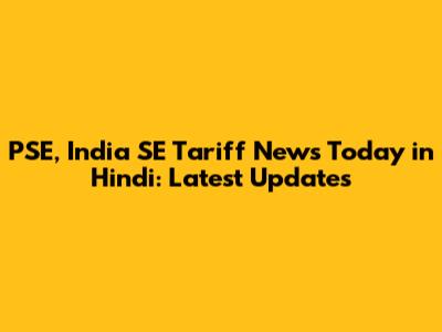 PSE, India SE Tariff News Today in Hindi: Latest Updates
