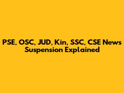PSE, OSC, JUD, Kin, SSC, CSE News Suspension Explained