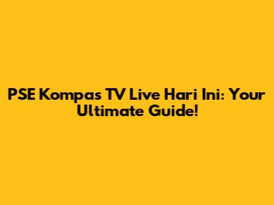 PSE Kompas TV Live Hari Ini: Your Ultimate Guide!