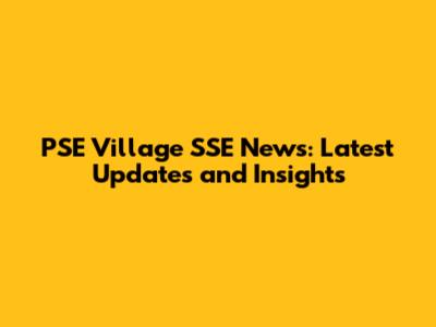 PSE Village SSE News: Latest Updates and Insights