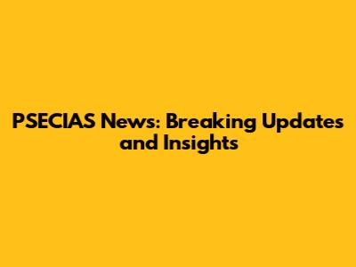 PSECIAS News: Breaking Updates and Insights