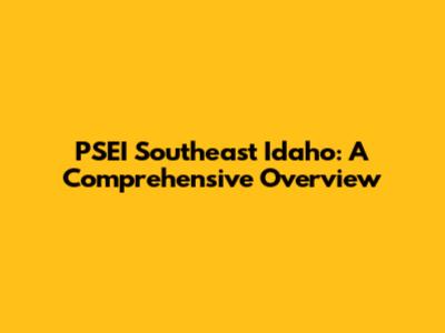 PSEI Southeast Idaho: A Comprehensive Overview