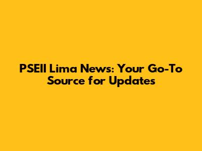 PSEII Lima News: Your Go-To Source for Updates