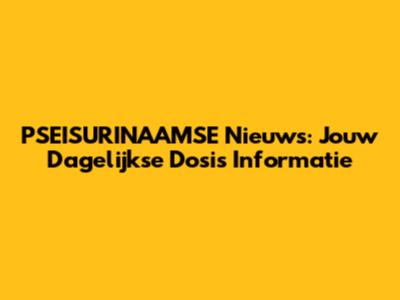 PSEISURINAAMSE Nieuws: Jouw Dagelijkse Dosis Informatie