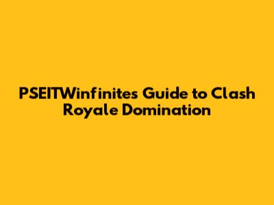 PSEITWinfinite's Guide to Clash Royale Domination