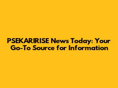 PSEKARIRISE News Today: Your Go-To Source for Information