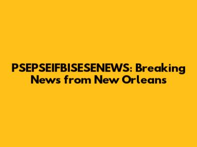 PSEPSEIFBISESENEWS: Breaking News from New Orleans