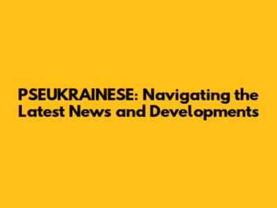PSEUKRAINESE: Navigating the Latest News and Developments