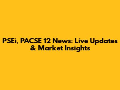 PSEi, PACSE 12 News: Live Updates & Market Insights