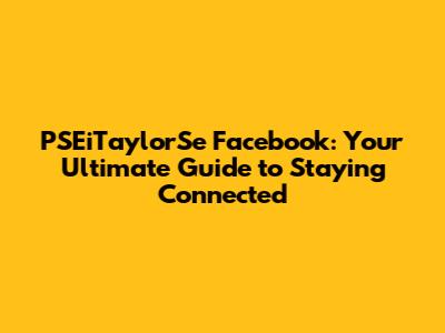 PSEiTaylorSe Facebook: Your Ultimate Guide to Staying Connected