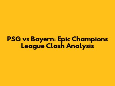PSG vs Bayern: Epic Champions League Clash Analysis