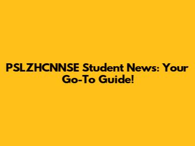 PSLZHCNNSE Student News: Your Go-To Guide!