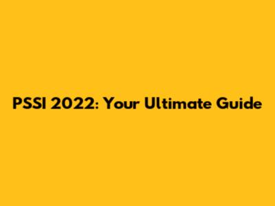 PSSI 2022: Your Ultimate Guide