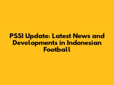 PSSI Update: Latest News and Developments in Indonesian Football