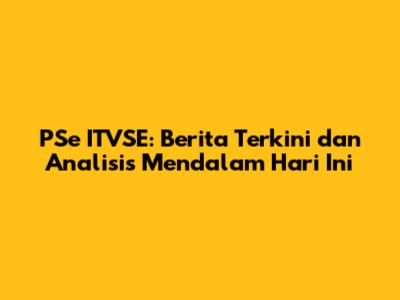 PSe ITVSE: Berita Terkini dan Analisis Mendalam Hari Ini