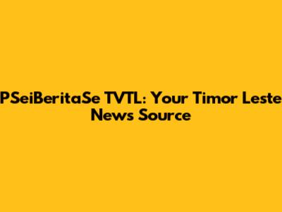 PSeiBeritaSe TVTL: Your Timor Leste News Source