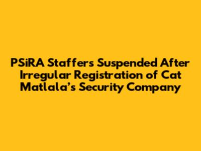 PSiRA Staffers Suspended After Irregular Registration of Cat Matlala’s Security Company