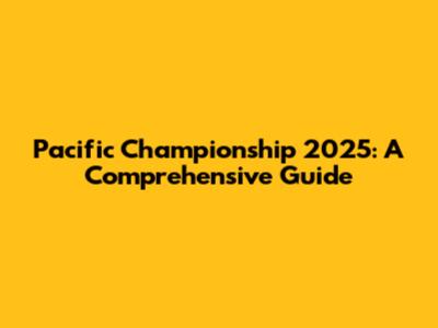 Pacific Championship 2025: A Comprehensive Guide