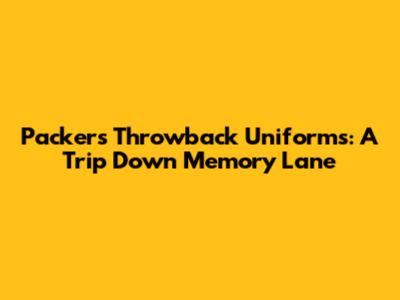 Packers Throwback Uniforms: A Trip Down Memory Lane