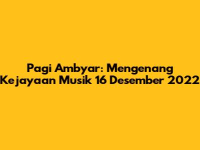 Pagi Ambyar: Mengenang Kejayaan Musik 16 Desember 2022