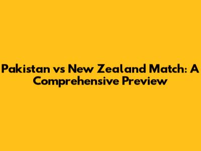 Pakistan vs New Zealand Match: A Comprehensive Preview