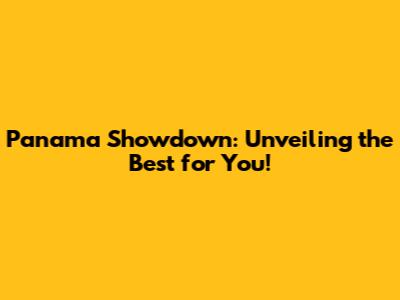 Panama Showdown: Unveiling the Best for You!