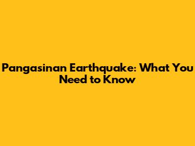 Pangasinan Earthquake: What You Need to Know